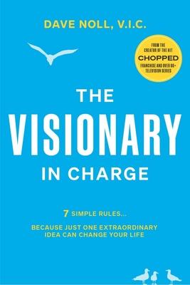 The Visionary in Charge: 7 Simple Rules... Because Just One Extraordinary Idea Can Change Your Life