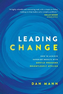 Leading Change: How to Achieve Superior Results with Gentle Pressure Relentlessly Applied