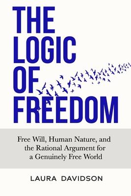 The Logic of Freedom: Free Will, Human Nature, and the Rational Argument for a Genuinely Free World