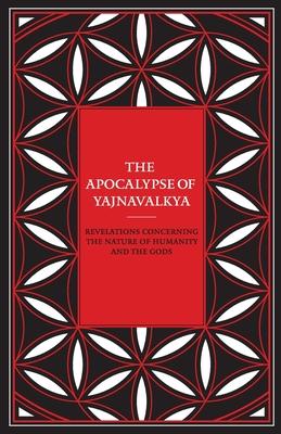 The Apocalypse of Yajnavalkya: Revelations Concerning the Nature of Humanity and the Gods