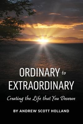 Ordinary to Extraordinary: Creating the Life that You Deserve