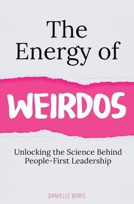 The Energy of Weirdos: Unlocking the Science Behind People-First Leadership