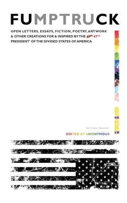 Fumptruck: Open Letters, Essays, Fiction, Poetry, Artwork & Other Creations for & Inspired by the 47th President of the Divided S