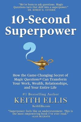 10-Second Superpower: How the Game-Changing Secret of Magic Questions(R) Can Transform Your Work, Wealth, Relationships, and Your Entire Lif