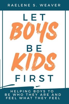 Let Boys Be Kids First: Helping Boys to Be Who They Are and Feel What They Feel