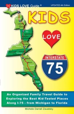 KIDS LOVE I-75, 4th Edition: An Organized Family Travel Guide to Exploring the Best Kid-Tested Places Along I-75 from Michigan to Florida