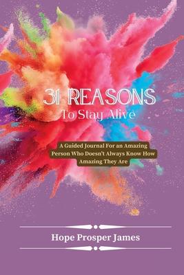 31 Reasons to Stay Alive: A Guided Journal For an Amazing Person Who Doesn't Always Know How Amazing They Are