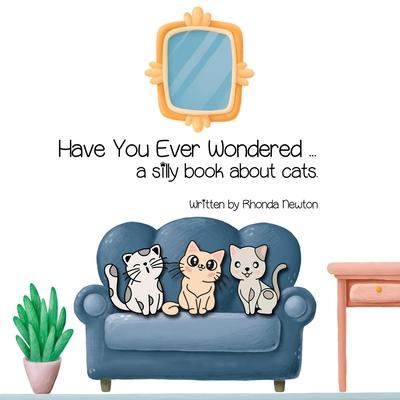 Have You Ever Wondered ... A Silly Book About Cats.