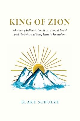 King of Zion: Why Every Believer Should Care about Israel and the Return of King Jesus to Jerusalem