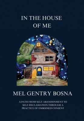 In The House Of Me: A path from self-abandonment to self-reclamation through a practice of embodied consent