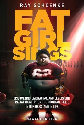 Fat Girl Sings: Discovering, Embracing, and Leveraging Racial Identity on the Football Field, in Business, and in Life - Hawai'i Editi