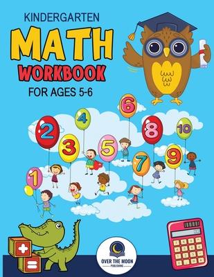 Kindergarten Math Workbook Ages 5 to 6: Mathematics Practice Book for Kids with Fun Activities to Build Math Including Addition, Subtraction, Counting