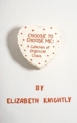 Choose To Choose Me: A Collection of Organized Chaos