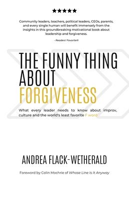 The Funny Thing About Forgiveness: What every leader needs to know about improv, culture, and the world's least favorite f word