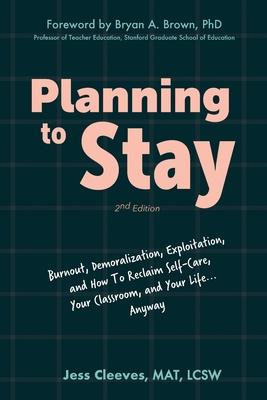 Planning to Stay: Burnout, Demoralization, Exploitation, and How to Reclaim Self-Care, Your Classroom, and Your Life... Anyway