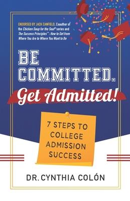 Be Committed. Get Admitted!: 7 Steps to College Admission Success