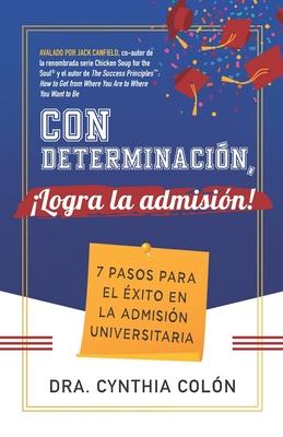 Con Determinacin, Logra la Admisin!: 7 Pasos para el xito en la Admisin Universitaria