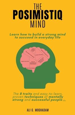 The Posimistiq Mind: Learn how to build a strong mind to succeed in everyday life