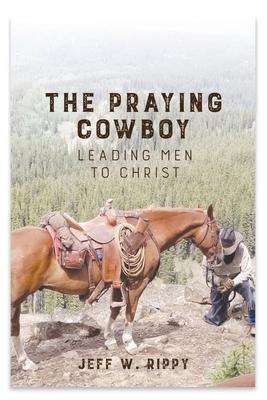 THE PRAYING COWBOY Leading Men to Christ Your Identity