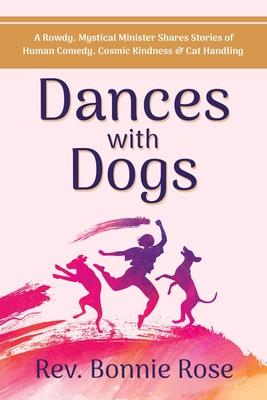 Dances with Dogs: A Rowdy, Mystical Minister Shares Memories of Human Comedy, Cosmic Kindness, and Cat-Handling