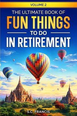 The Ultimate Book of Fun Things to Do in Retirement Volume 2