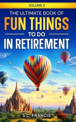 The Ultimate Book of Fun Things to Do in Retirement Volume 2