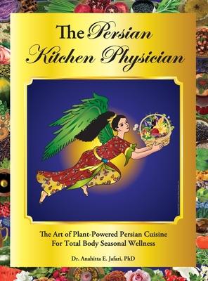 The Persian Kitchen Physician: The Art of Plant-Powered Persian Cuisine For Total Body Seasonal Wellness