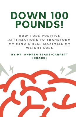 Down 100 Pounds!: How I Use Positive Affirmations to Transform My Mind & Help Maximize My Weight Loss: : How I Use Positive Affirmations