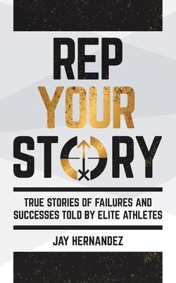 Rep Your Story: True Stories of Failures and Successes Told By Elite Athletes