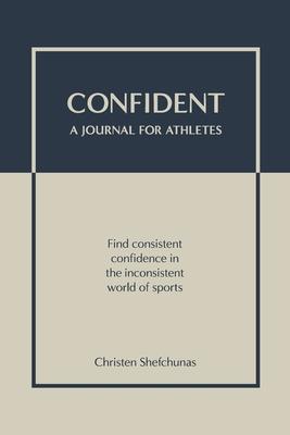 Confident - A Journal for Athletes: Find Consistent Confidence in the Inconsistent World of Sports