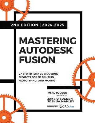 Mastering Autodesk Fusion 360 Edt.2 (2024-2025): 27 Step-By-Step Projects for Beginners in 3D Printing, Prototyping, and Making