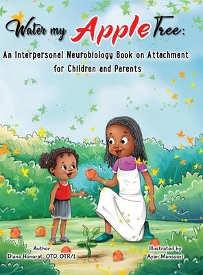 Water My Apple Tree: An Interpersonal Neurobiology Book on Attachment for Children and Parents: