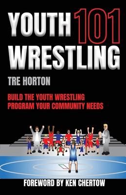 Youth Wrestling 101: Build The Youth Wrestling Program Your Community Needs