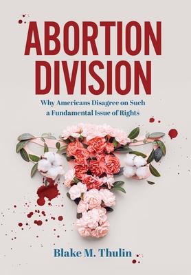 Abortion Division: Why Americans Disagree on Such a Fundamental Issue of Rights