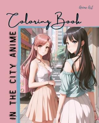 Anime Art In The City Anime Coloring Book: 30 high-quality attractive designs - Cities highlighted from all over the world - For anime lovers of all a