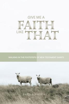 Give Me A Faith Like That - NT Version: Walking In The Footsteps of New Testament Saints