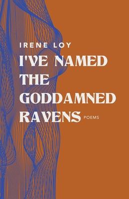 I've Named the Goddamned Ravens: Poems