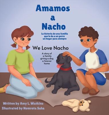 Amamos a Nacho/We Love Nacho Bilingual Spanish/English Edition: La Historia de una Familia Que le Da a un Perro un Hogar para Siempre/a Story of a Fam