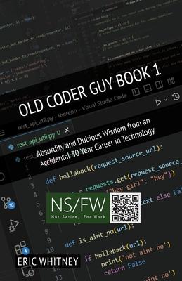 Old Coder Guy Book 1: Absurdity and Dubious Wisdom from an Accidental 30 Year Career in Technology