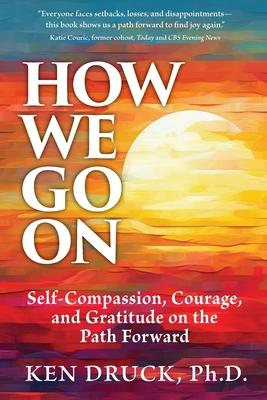 How We Go On: Self-Compassion, Courage, and Gratitude on the Path Forward