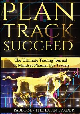 Plan, Track, Succeed: The Ultimate Trading Journal and Mindset Planner for Forex, Stocks, Options, Futures & Cryptocurrency Traders. Undated