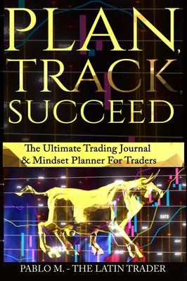 Plan, Track, Succeed: The Ultimate Trading Journal and Mindset Planner for Forex, Stocks, Options, Futures & Cryptocurrency Traders. Undated