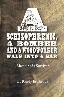 A Schizophrenic, A Bomber and A Woodworker Walk into A Bar: Memoir of a Survivor