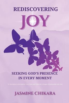 Rediscovering Joy Seeking God's Presence in Every Moment: 31 Devotions to Strengthen Your Faith and Cultivate a Deeper Relationship with God