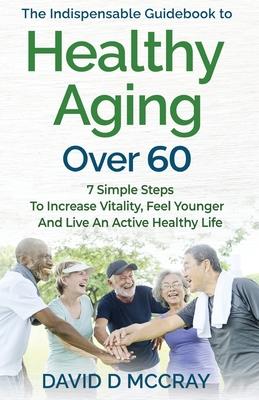 The Indispensable Guidebook To Healthy Aging Over 60