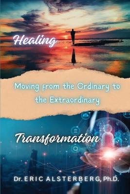 Healing and Transformation: Moving From the Ordinary To The Extraordinary