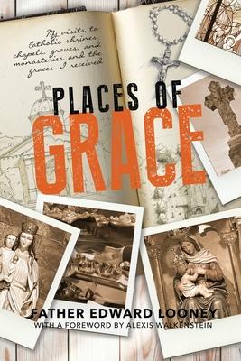 Places of Grace: My Visits to Shrines, Chapels, Graves, and Monasteries and the Graces I Received