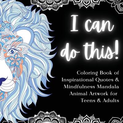 I Can Do This!: Coloring Book of Inspirational Quotes & Mindfulness Mandala Animal Artwork for Teens and Adults