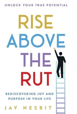 Rise Above the Rut: Rediscovering Joy and Purpose in Your Life