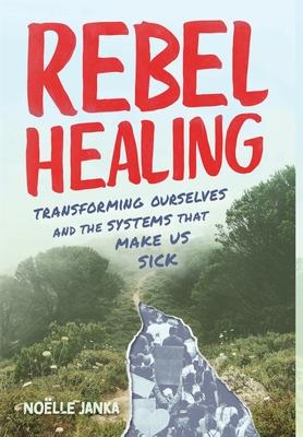 Rebel Healing: Transforming Ourselves and the Systems That Make Us Sick